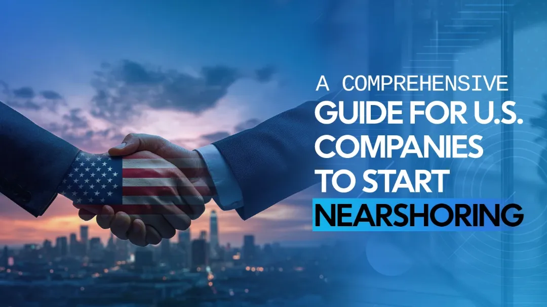 A Comprehensive Guide For U.S. Companies To Start Nearshoring